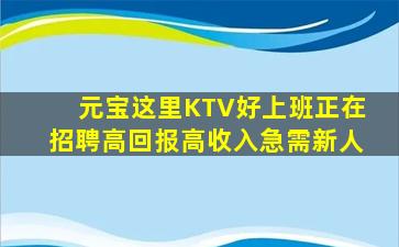 元宝这里KTV好上班正在招聘高回报高收入急需新人